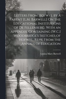 bokomslag Letters From Hofwyl by a Parent [L.M. Barwell] On the Educational Institutions of De Fellenberg. With an Appendix, Containing [W.C.] Woodbridge's Sketches of Hofwyl, Repr. From the Annals of Education