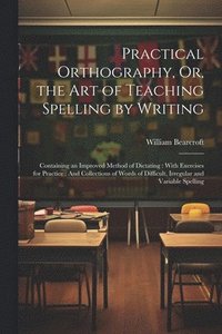 bokomslag Practical Orthography, Or, the Art of Teaching Spelling by Writing