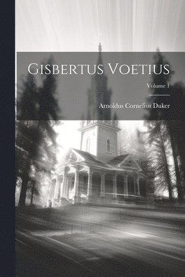 Gisbertus Voetius; Volume 1 1