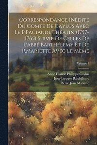 bokomslag Correspondance Indite Du Comte De Caylus Avec Le P.Paciaudi, Thatin (1757-1765) Suivie De Celles De L'abb Barthlemy Et De P.Mariette Avec Le Mme; Volume 1