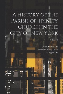 bokomslag A History of the Parish of Trinity Church in the City of New York; Volume 1