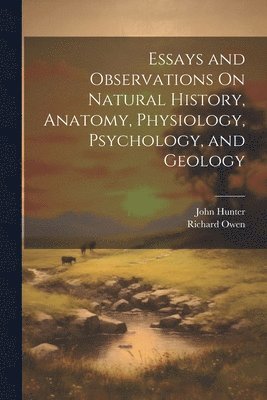 Richard Owen, John Hunter - Essays and Observations On Natural History, Anatomy, Physiology, Psychology, and Geology, Häftad
