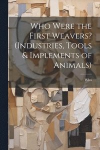 bokomslag Who Were the First Weavers? (Industries, Tools & Implements of Animals)