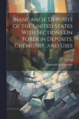 Edmund Cecil Harder - Manganese Deposits of the United States With Sections On Foreign Deposits, Chemistry, and Uses, Häftad