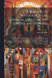 bokomslag Elements of Mythology, Or, Classical Fables of the Greeks and Romans