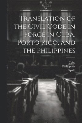 bokomslag Translation of the Civil Code in Force in Cuba, Porto Rico, and the Philippines