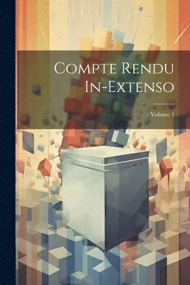 Compte Rendu In-Extenso; Volume 1 1