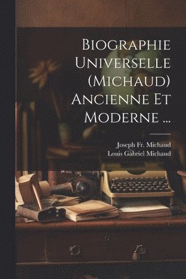 Biographie Universelle (Michaud) Ancienne Et Moderne ... 1