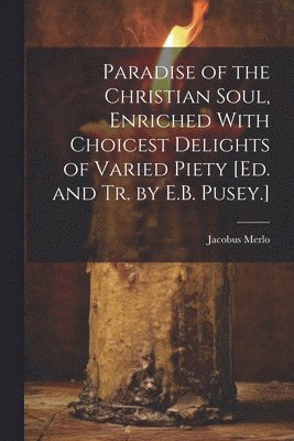 bokomslag Paradise of the Christian Soul, Enriched With Choicest Delights of Varied Piety [Ed. and Tr. by E.B. Pusey.]