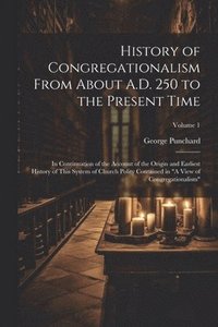 bokomslag History of Congregationalism From About A.D. 250 to the Present Time