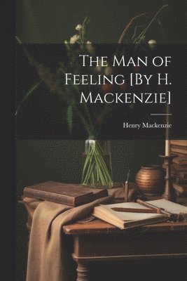 bokomslag The Man of Feeling [By H. Mackenzie]