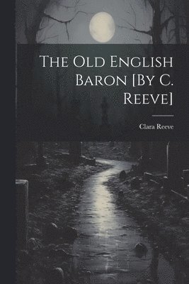 The Old English Baron [By C. Reeve] 1