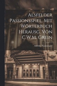 bokomslag Alsfelder Passionsspiel, Mit Wrterbuch Herausg. Von C.W.M. Grein