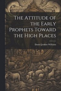 bokomslag The Attitude of the Early Prophets Toward the High Places