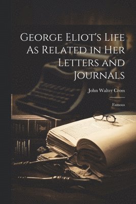 John Walter Cross - George Eliot's Life As Related in Her Letters and Journals, Häftad