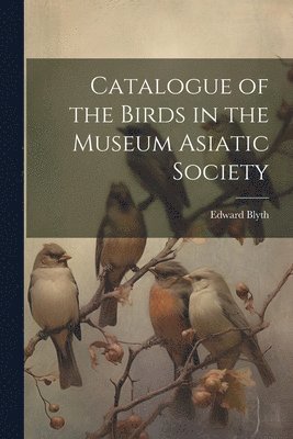 bokomslag Catalogue of the Birds in the Museum Asiatic Society