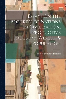 bokomslag Essays On the Progress of Nations in Civilization, Productive Industry, Wealth & Population