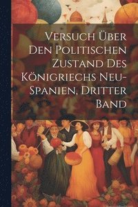 bokomslag Versuch Über Den Politischen Zustand Des Königriechs Neu-Spanien, Dritter Band