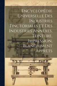 bokomslag Encyclopdie Universelle Des Industries Tinctoriales Et Des Industries Annexes, Teinture, Impression, Blanchiment Apprts