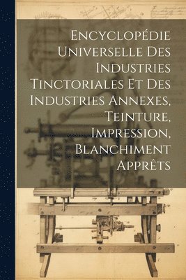 Encyclopdie Universelle Des Industries Tinctoriales Et Des Industries Annexes, Teinture, Impression, Blanchiment Apprts 1