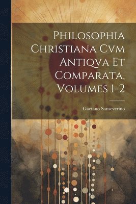 Philosophia Christiana Cvm Antiqva Et Comparata, Volumes 1-2 1