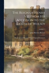 bokomslag The Reign of Henry VIII From His Accession to the Death of Wolsey