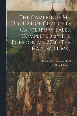 bokomslag The Cambridge Ms. Dd. 4. 24. of Chaucer's Canterbury Tales, Completed by the Egerton Ms. 2726 (The Haistwell Ms.)