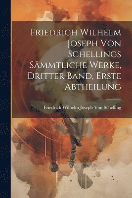Friedrich Wilhelm Joseph Von Schelling - Friedrich Wilhelm Joseph Von Schellings Sämmtliche Werke, Dritter Band, Erste Abtheilung, Häftad