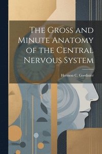 bokomslag The Gross and Minute Anatomy of the Central Nervous System