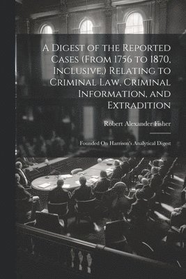 bokomslag A Digest of the Reported Cases (From 1756 to 1870, Inclusive, ) Relating to Criminal Law, Criminal Information, and Extradition