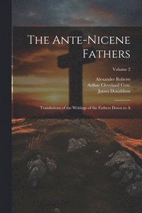 bokomslag The Ante-Nicene Fathers: Translations of the Writings of the Fathers Down to A; Volume 2