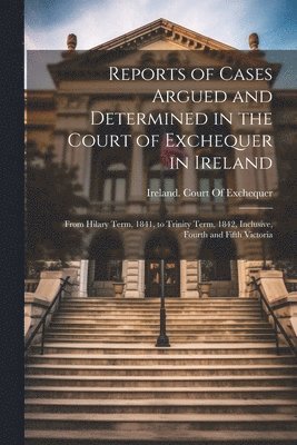 Reports of Cases Argued and Determined in the Court of Exchequer in Ireland 1