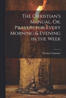 bokomslag Christian's Manual, Or, Prayers for Every Morning & Evening in the Week