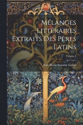 Jean Marie Sauveur Gorini - Mélanges Littéraires Extraits Des Pères Latins; Volume 1, Häftad