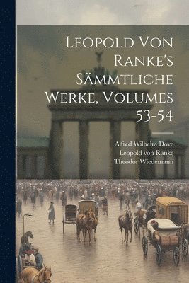 Leopold Von Ranke, Alfred Wilhelm Dove, Theodor Wiedemann, Leopold von Ranke - Leopold Von Ranke's Sämmtliche Werke, Volumes 53-54, Häftad