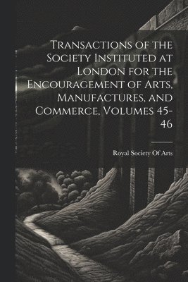 bokomslag Transactions of the Society Instituted at London for the Encouragement of Arts, Manufactures, and Commerce, Volumes 45-46