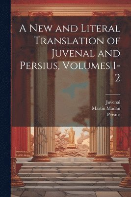 A New and Literal Translation of Juvenal and Persius, Volumes 1-2 1