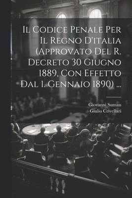 Codice Penale Per Il Regno D'italia (Approvato Del R. Decreto 30 Giugno 1889, Con Effetto Dal 1. Gennaio 1890) ...