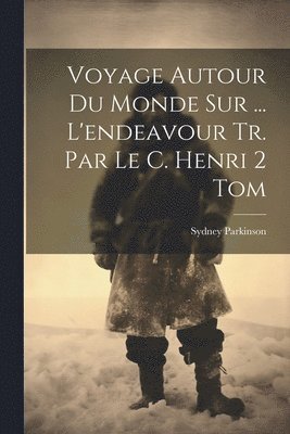 Sydney Parkinson - Voyage Autour Du Monde Sur ... L'endeavour Tr. Par Le C. Henri 2 Tom, Häftad