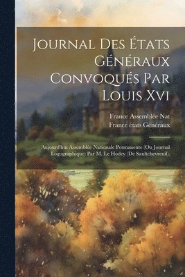 Journal Des tats Gnraux Convoqus Par Louis Xvi; Aujourd'hui Assemble Nationale Permanente (Ou Journal Logographique) Par M. Le Hodey (De Saultchevreuil). 1