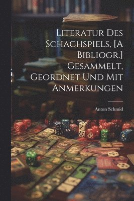 Literatur Des Schachspiels, [A Bibliogr.] Gesammelt, Geordnet Und Mit Anmerkungen 1