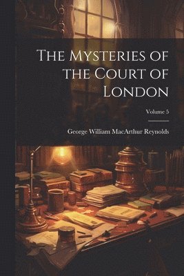 bokomslag The Mysteries of the Court of London; Volume 5