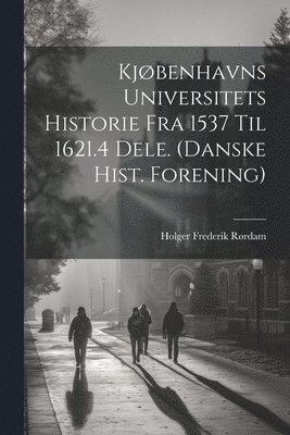 bokomslag Kjøbenhavns Universitets Historie Fra 1537 Til 1621.4 Dele. (Danske Hist. Forening)