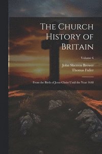 bokomslag The Church History of Britain: From the Birth of Jesus Christ Until the Year 1648; Volume 6