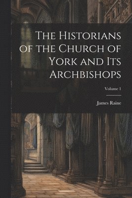 bokomslag The Historians of the Church of York and Its Archbishops; Volume 1