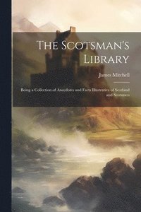 bokomslag The Scotsman's Library; Being a Collection of Anecdotes and Facts Illustrative of Scotland and Scotsmen