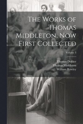 Thomas Middleton, William Rowley, Thomas Dekker - Works of Thomas Middleton, Now First Collected; Volume 3, Häftad