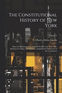 bokomslag The Constitutional History of New York: From the Beginning of the Colonial Period to the Year 1905, Showing the Origin, Development, and Judicial Cons