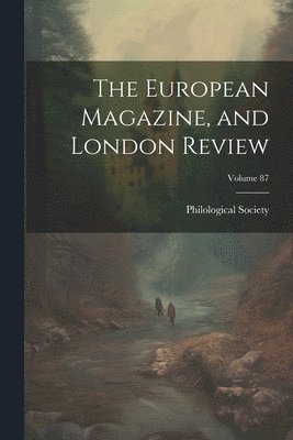 The European Magazine, and London Review; Volume 87 1