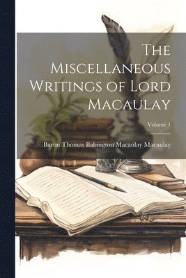 The Miscellaneous Writings of Lord Macaulay; Volume 1 1